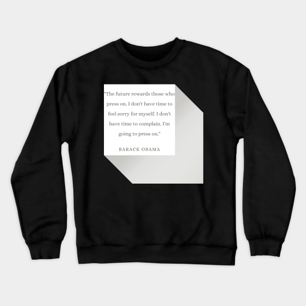 "The future rewards those who press on. I don't have time to feel sorry for myself. I don't have time to complain. I'm going to press on." - Barack Obama Inspirational Quote Crewneck Sweatshirt by InspiraPrints